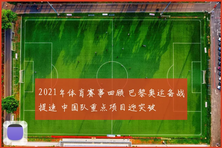2021年体育赛事回顾 巴黎奥运备战提速 中国队重点项目迎突破