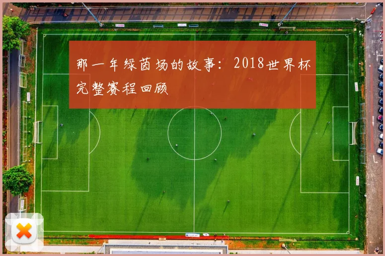 那一年绿茵场的故事：2018世界杯完整赛程回顾