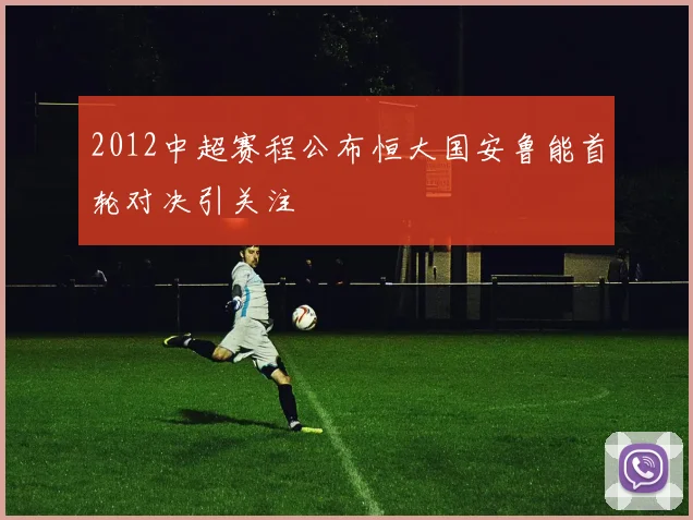 2012中超赛程公布恒大国安鲁能首轮对决引关注
