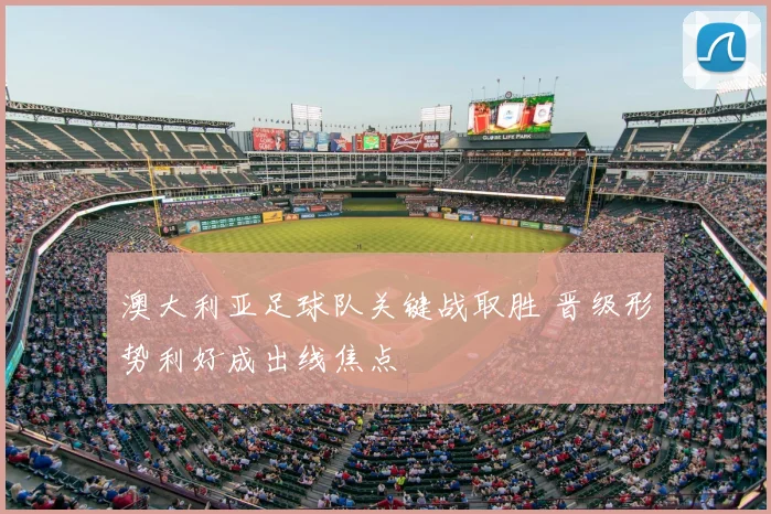 澳大利亚足球队关键战取胜 晋级形势利好成出线焦点