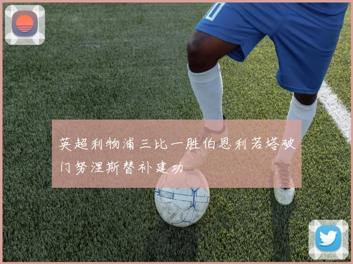 英超利物浦三比一胜伯恩利若塔破门努涅斯替补建功