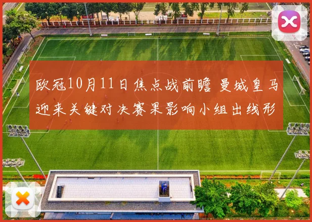 欧冠10月11日焦点战前瞻 曼城皇马迎来关键对决赛果影响小组出线形势
