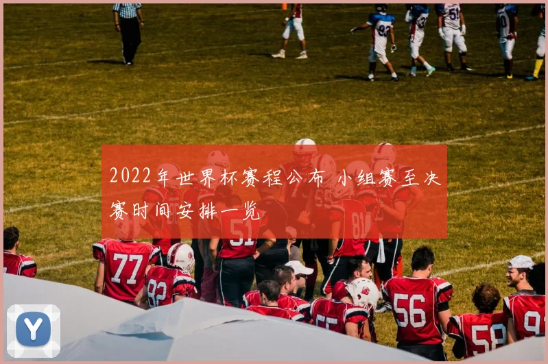 2022年世界杯赛程公布 小组赛至决赛时间安排一览