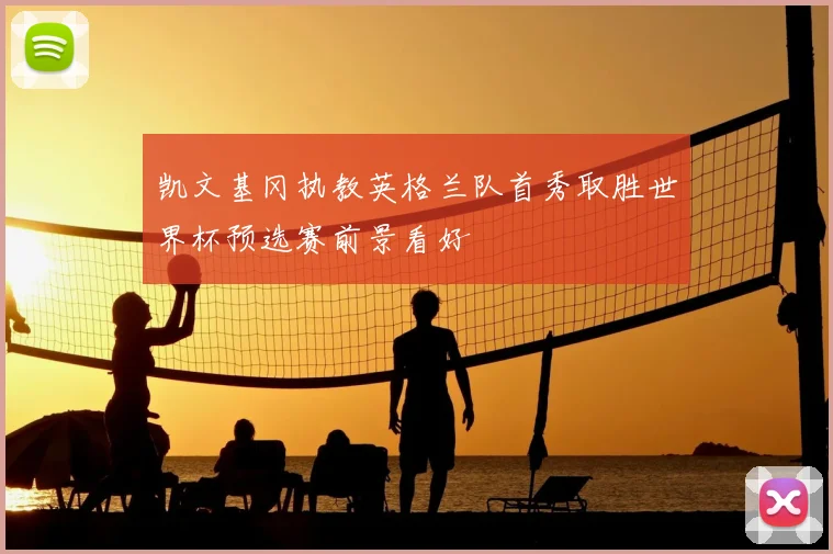 凯文基冈执教英格兰队首秀取胜世界杯预选赛前景看好