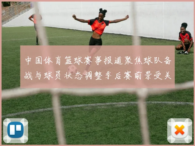 中国体育篮球赛事报道聚焦球队备战与球员状态调整季后赛前景受关注