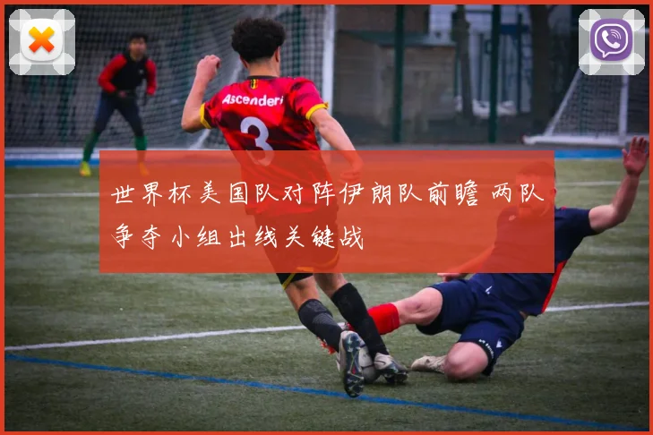 世界杯美国队对阵伊朗队前瞻 两队争夺小组出线关键战