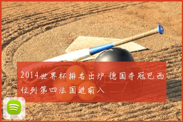 2014世界杯排名出炉 德国夺冠巴西位列第四法国进前八