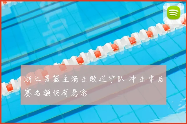 浙江男篮主场击败辽宁队 冲击季后赛名额仍有悬念