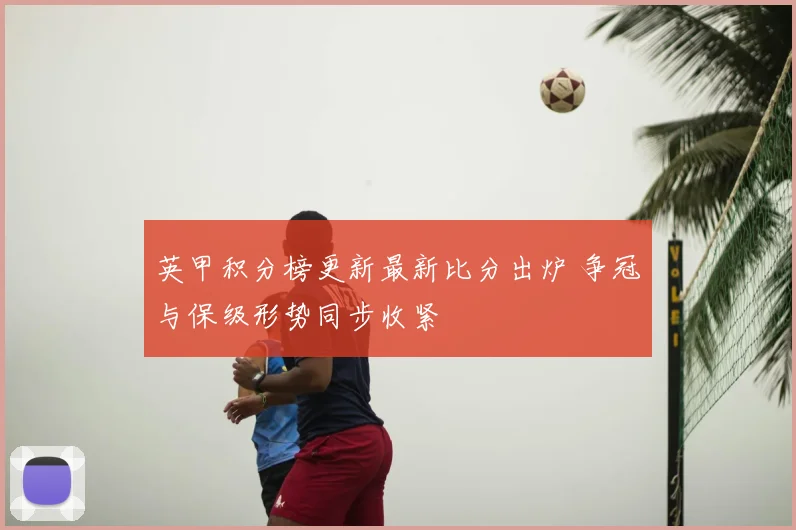 英甲积分榜更新最新比分出炉 争冠与保级形势同步收紧