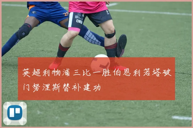 英超利物浦三比一胜伯恩利若塔破门努涅斯替补建功