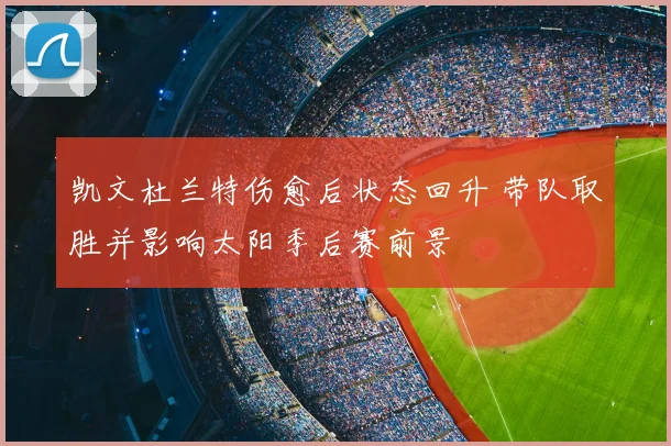 凯文杜兰特伤愈后状态回升 带队取胜并影响太阳季后赛前景