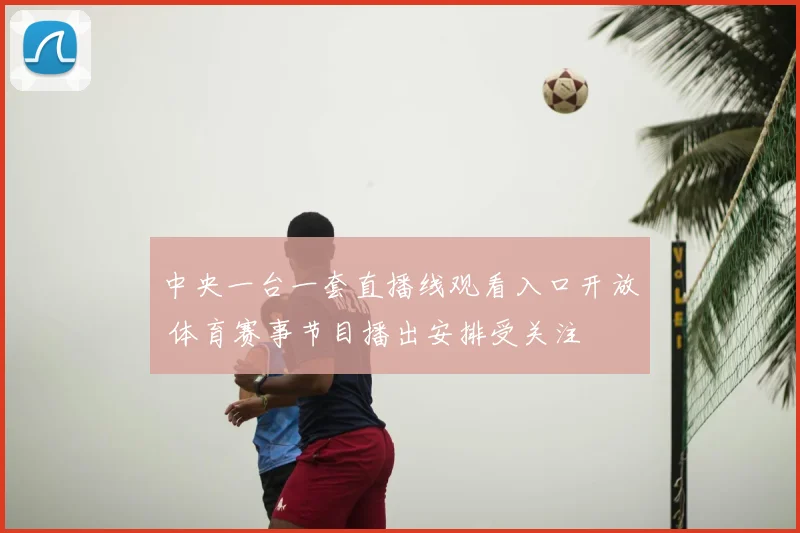中央一台一套直播线观看入口开放 体育赛事节目播出安排受关注