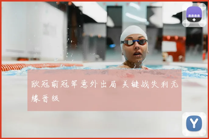 欧冠前冠军意外出局 关键战失利无缘晋级