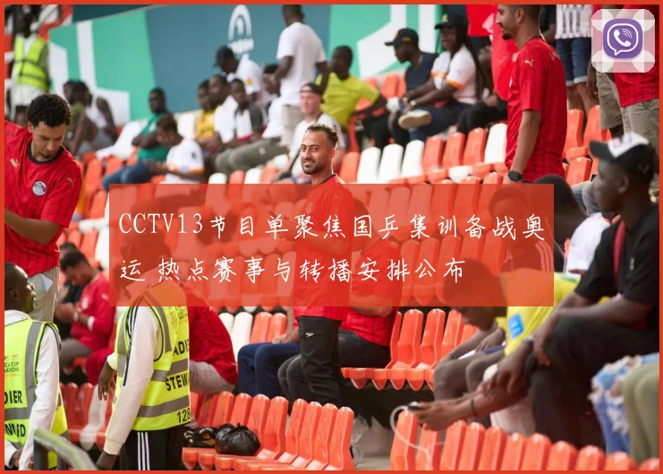 CCTV13节目单聚焦国乒集训备战奥运 热点赛事与转播安排公布