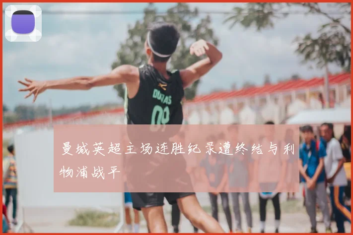 曼城英超主场连胜纪录遭终结与利物浦战平