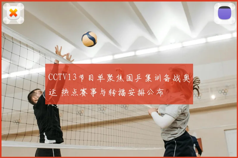 CCTV13节目单聚焦国乒集训备战奥运 热点赛事与转播安排公布