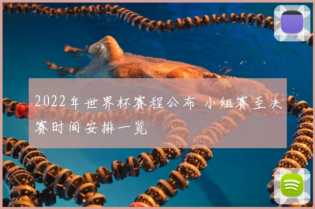 2022年世界杯赛程公布 小组赛至决赛时间安排一览