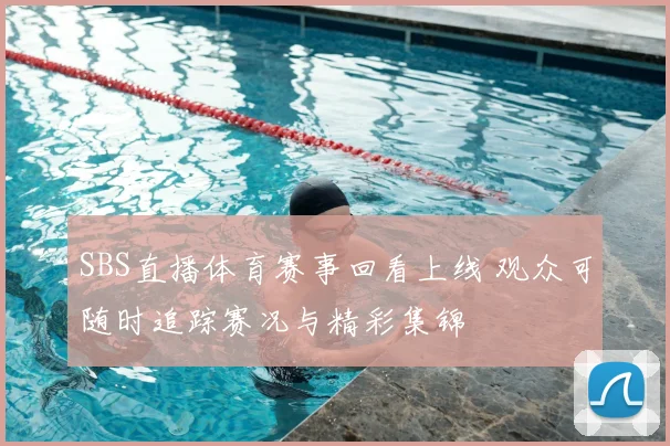 SBS直播体育赛事回看上线 观众可随时追踪赛况与精彩集锦