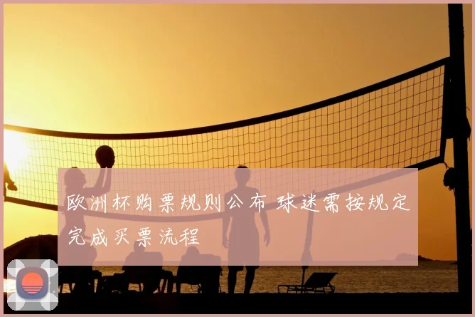 欧洲杯购票规则公布 球迷需按规定完成买票流程
