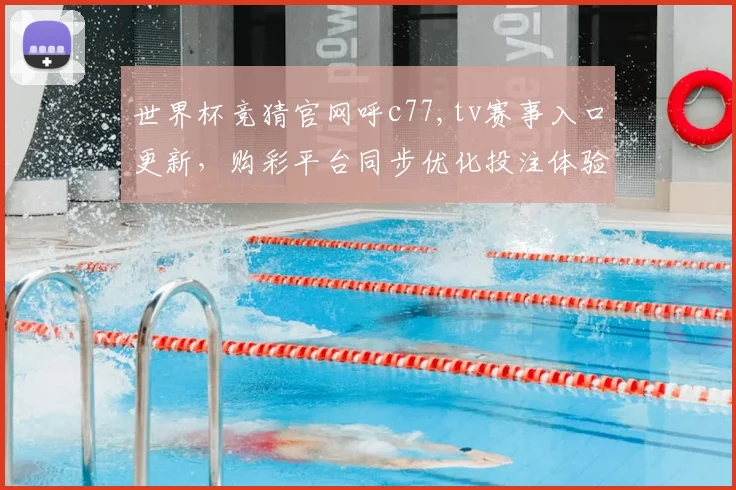 世界杯竞猜官网呼c77,tv赛事入口更新，购彩平台同步优化投注体验