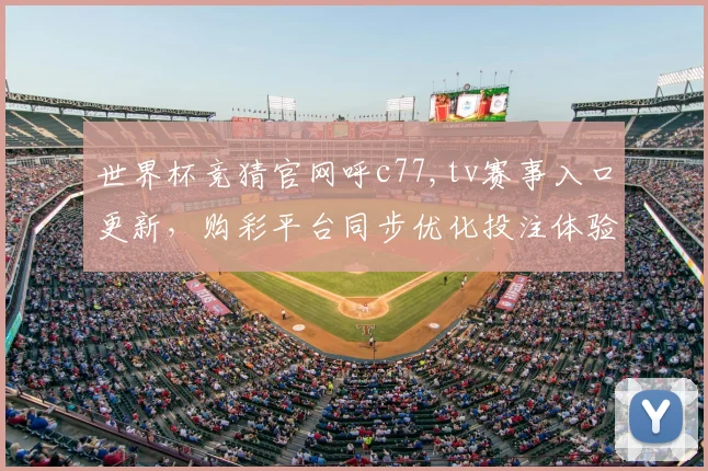 世界杯竞猜官网呼c77,tv赛事入口更新，购彩平台同步优化投注体验
