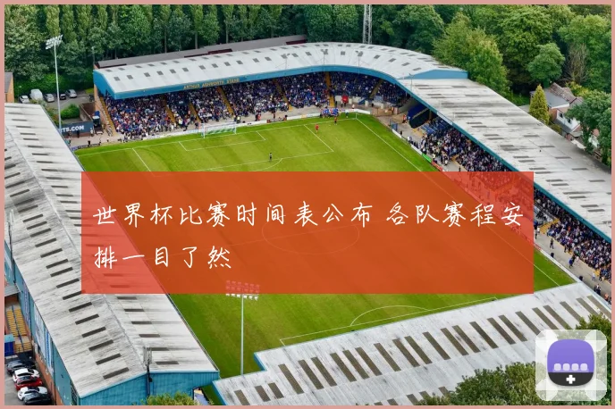 世界杯比赛时间表公布 各队赛程安排一目了然