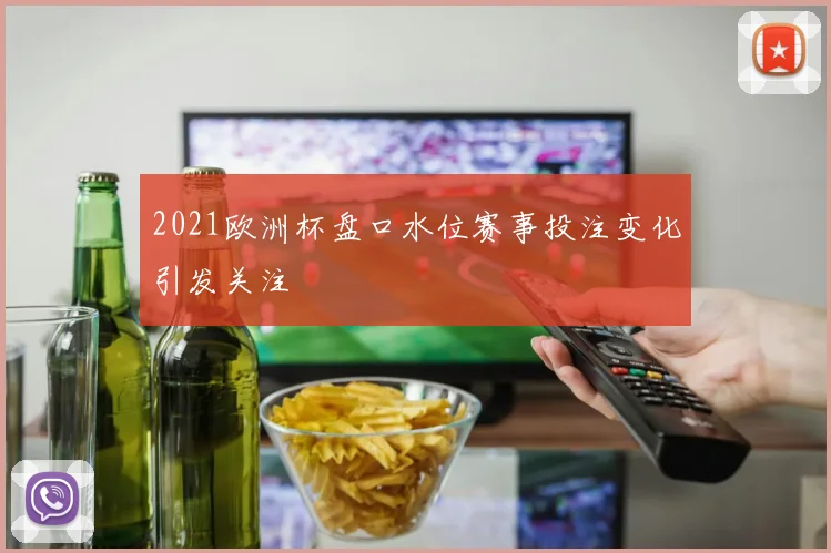 2021欧洲杯盘口水位赛事投注变化引发关注